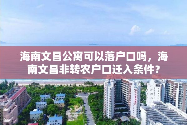 海南文昌公寓可以落户口吗，海南文昌非转农户口迁入条件？