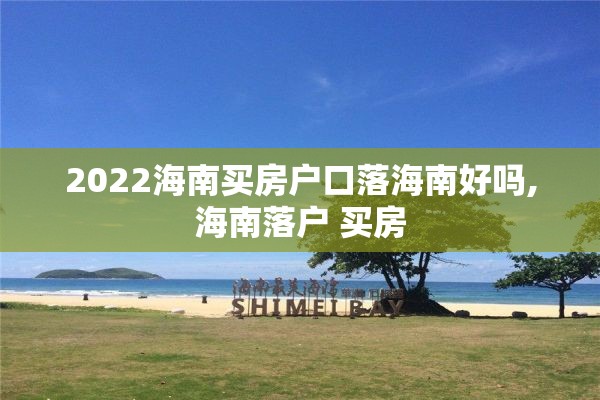 2022海南买房户口落海南好吗,海南落户 买房
