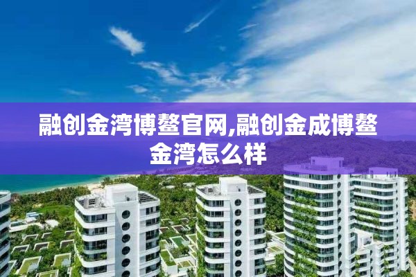 融创金湾博鳌官网,融创金成博鳌金湾怎么样