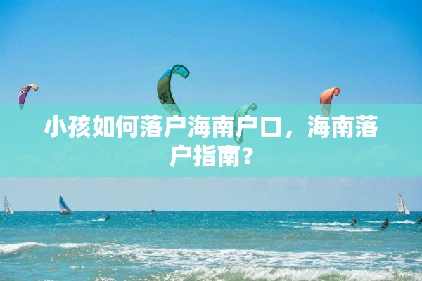 小孩如何落户海南户口，海南落户指南？