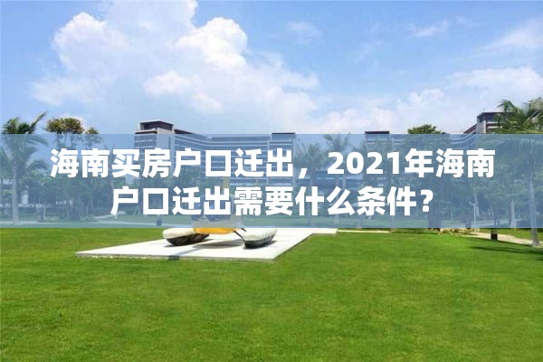海南买房户口迁出，2021年海南户口迁出需要什么条件？