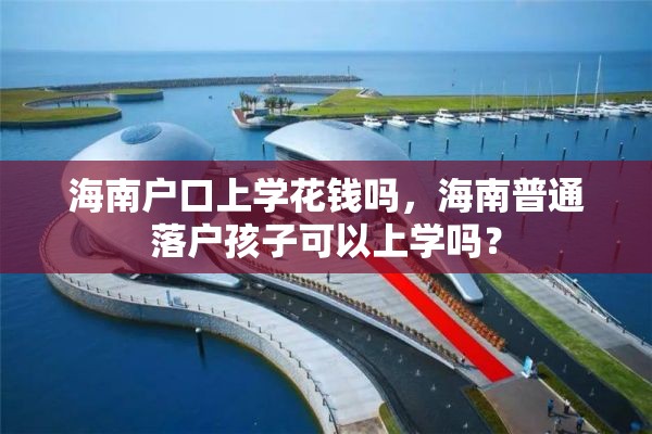 海南户口上学花钱吗，海南普通落户孩子可以上学吗？