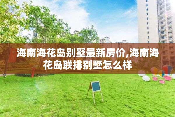 海南海花岛别墅最新房价,海南海花岛联排别墅怎么样