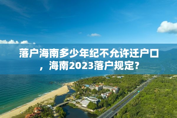 落户海南多少年纪不允许迁户口，海南2023落户规定？