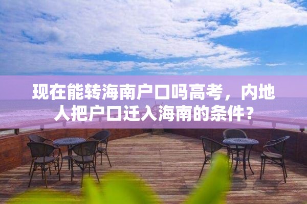 现在能转海南户口吗高考，内地人把户口迁入海南的条件？