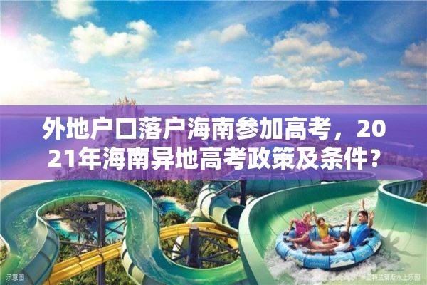 外地户口落户海南参加高考，2021年海南异地高考政策及条件？