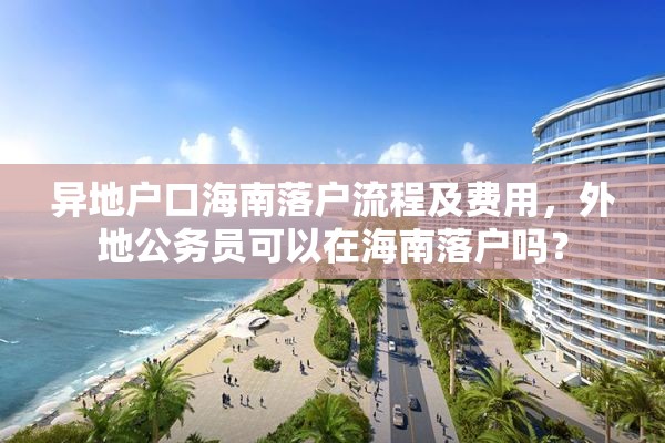 异地户口海南落户流程及费用，外地公务员可以在海南落户吗？