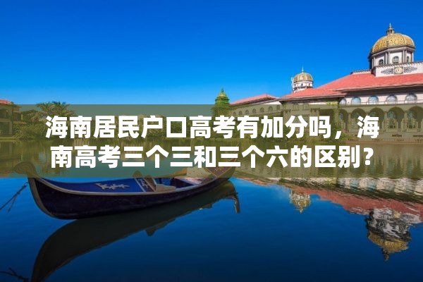 海南居民户口高考有加分吗，海南高考三个三和三个六的区别？