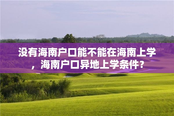 没有海南户口能不能在海南上学，海南户口异地上学条件？