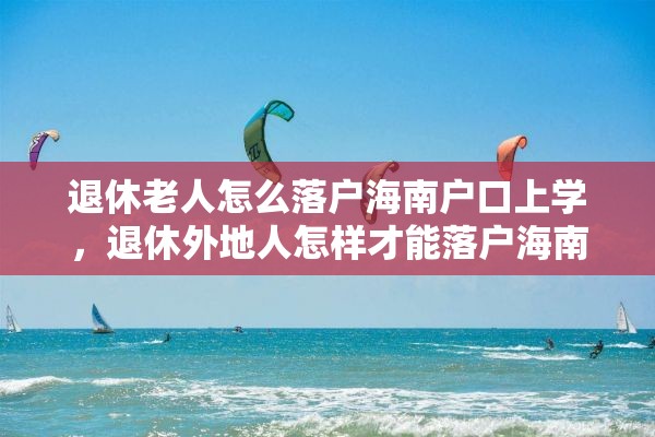 退休老人怎么落户海南户口上学，退休外地人怎样才能落户海南？