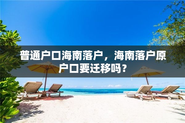 普通户口海南落户，海南落户原户口要迁移吗？