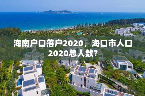 海南户口落户2020，海口市人口2020总人数？