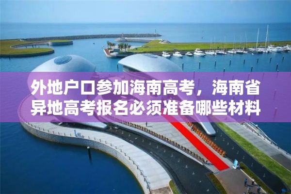 外地户口参加海南高考，海南省异地高考报名必须准备哪些材料？
