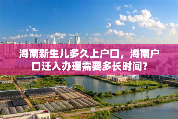 海南新生儿多久上户口，海南户口迁入办理需要多长时间？