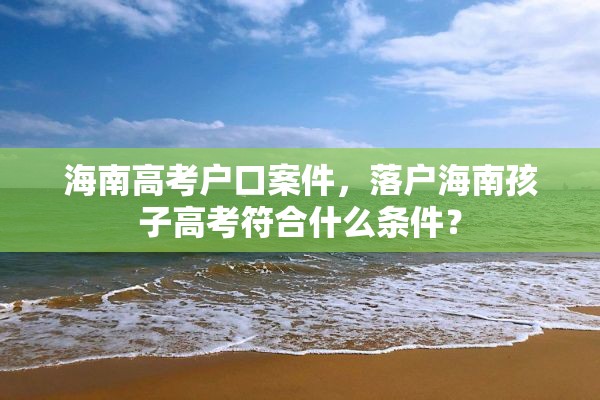 海南高考户口案件，落户海南孩子高考符合什么条件？