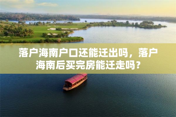 落户海南户口还能迁出吗，落户海南后买完房能迁走吗？