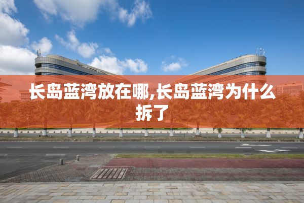 长岛蓝湾放在哪,长岛蓝湾为什么拆了