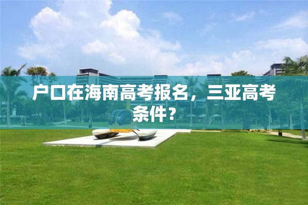 户口在海南高考报名，三亚高考条件？