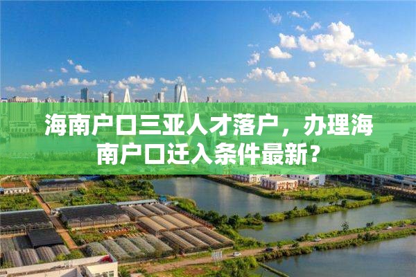 海南户口三亚人才落户，办理海南户口迁入条件最新？