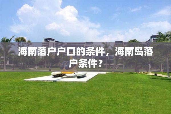 海南落户户口的条件，海南岛落户条件？