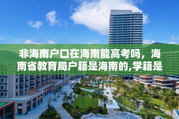 非海南户口在海南能高考吗，海南省教育局户籍是海南的,学籍是外地的,能在海南高考吗?高考受限吗？