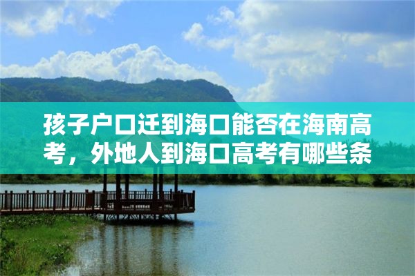孩子户口迁到海口能否在海南高考，外地人到海口高考有哪些条件？