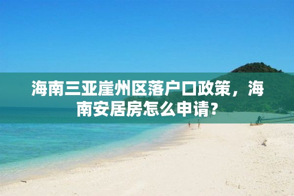海南三亚崖州区落户口政策，海南安居房怎么申请？