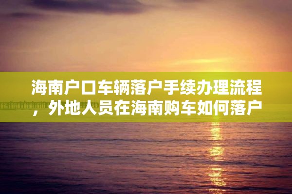 海南户口车辆落户手续办理流程，外地人员在海南购车如何落户？