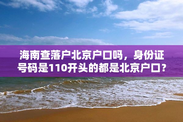 海南查落户北京户口吗，身份证号码是110开头的都是北京户口？