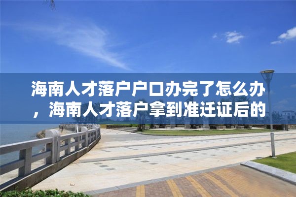 海南人才落户户口办完了怎么办，海南人才落户拿到准迁证后的流程？
