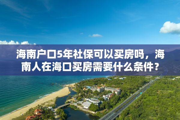 海南户口5年社保可以买房吗，海南人在海口买房需要什么条件？