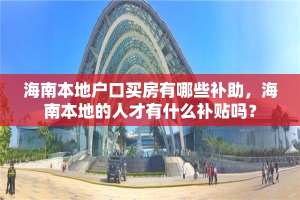 海南本地户口买房有哪些补助，海南本地的人才有什么补贴吗？