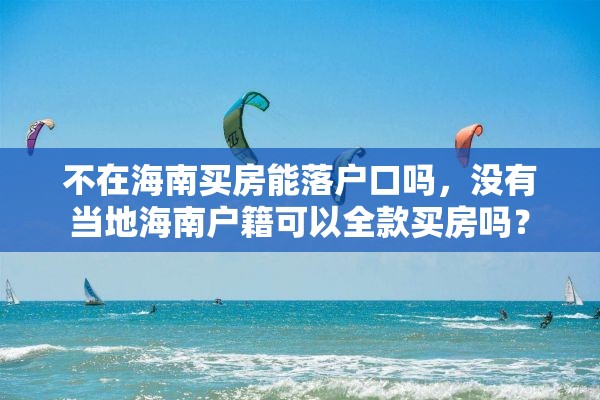 不在海南买房能落户口吗，没有当地海南户籍可以全款买房吗？