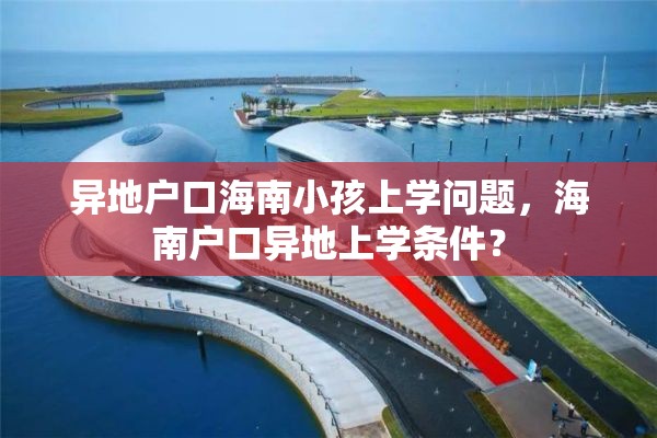 异地户口海南小孩上学问题，海南户口异地上学条件？