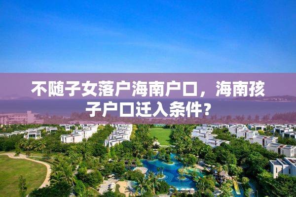 不随子女落户海南户口，海南孩子户口迁入条件？