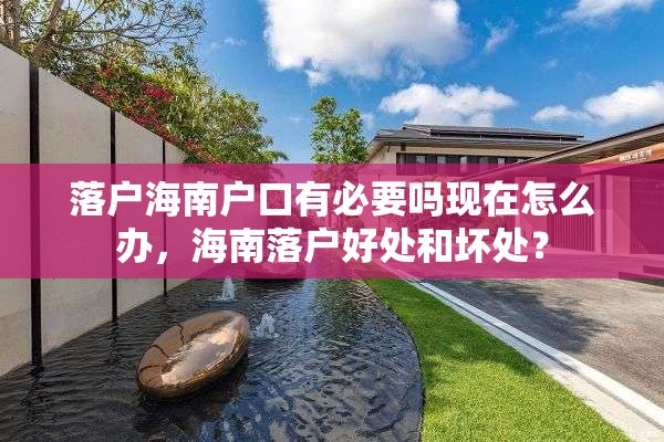 落户海南户口有必要吗现在怎么办，海南落户好处和坏处？