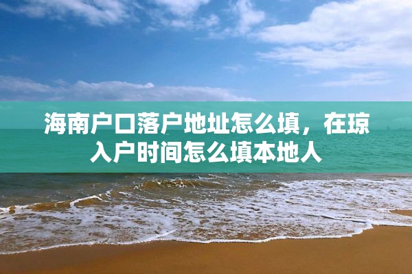 海南户口落户地址怎么填，在琼入户时间怎么填本地人