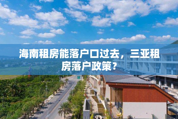 海南租房能落户口过去，三亚租房落户政策？