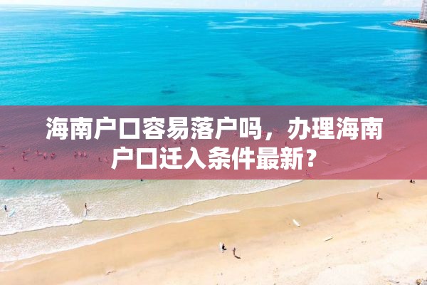 海南户口容易落户吗，办理海南户口迁入条件最新？