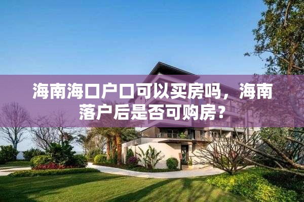 海南海口户口可以买房吗，海南落户后是否可购房？