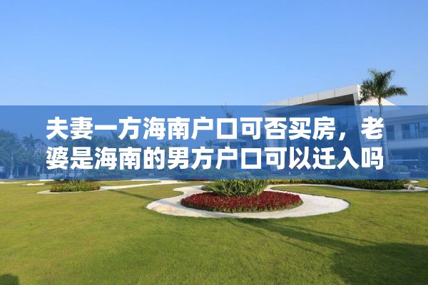 夫妻一方海南户口可否买房，老婆是海南的男方户口可以迁入吗？