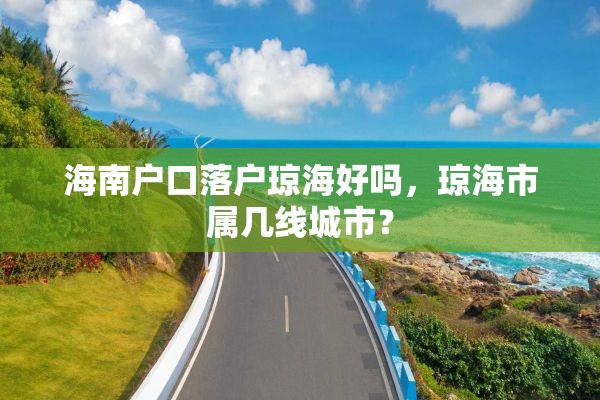 海南户口落户琼海好吗，琼海市属几线城市？