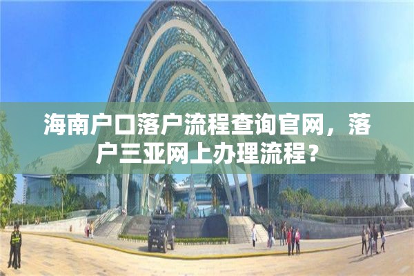 海南户口落户流程查询官网，落户三亚网上办理流程？