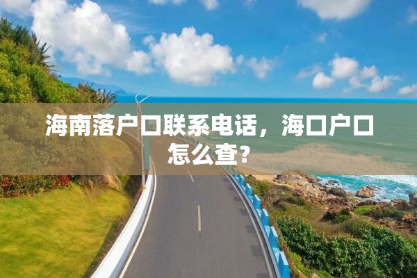 海南落户口联系电话，海口户口怎么查？