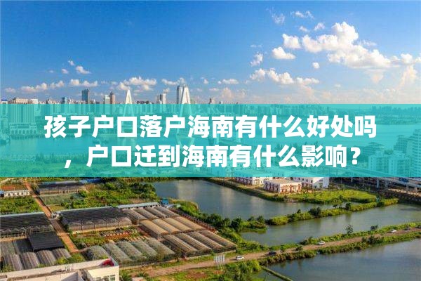孩子户口落户海南有什么好处吗，户口迁到海南有什么影响？