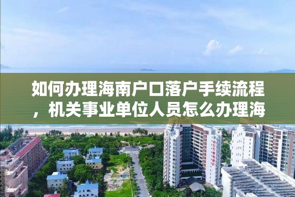 如何办理海南户口落户手续流程，机关事业单位人员怎么办理海南人才落户？