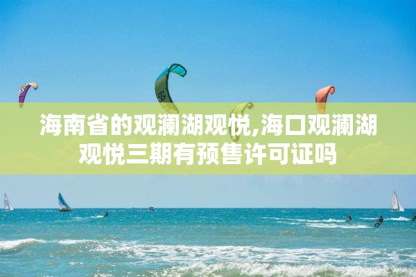 海南省的观澜湖观悦,海口观澜湖观悦三期有预售许可证吗