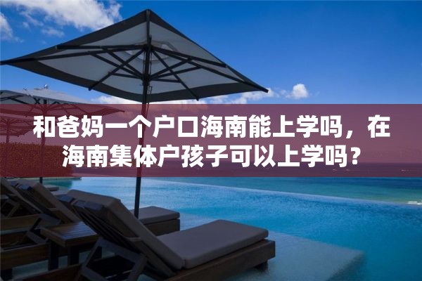 和爸妈一个户口海南能上学吗，在海南集体户孩子可以上学吗？