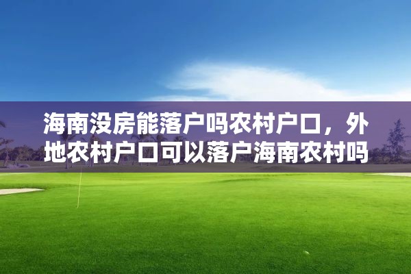 海南没房能落户吗农村户口，外地农村户口可以落户海南农村吗？
