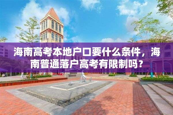 海南高考本地户口要什么条件，海南普通落户高考有限制吗？